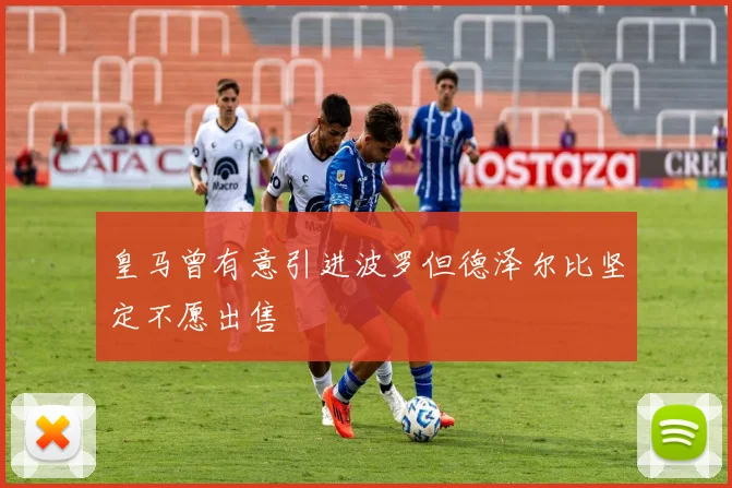 皇马曾有意引进波罗但德泽尔比坚定不愿出售