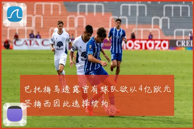 巴托梅乌透露曾有球队欲以4亿欧元签梅西因此选择续约
