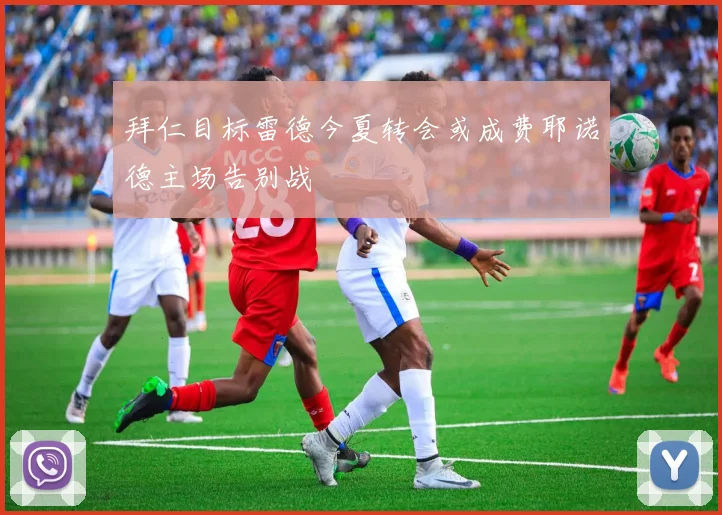 拜仁目标雷德今夏转会或成费耶诺德主场告别战