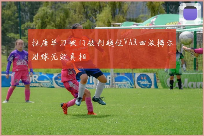 拉唐单刀破门被判越位VAR回放揭示进球无效真相