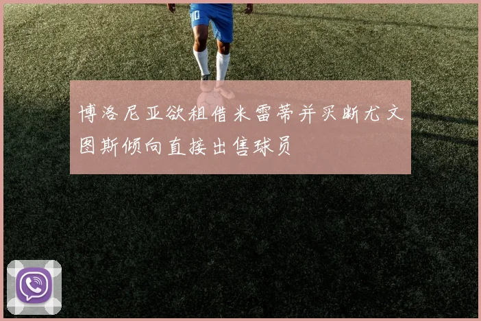 博洛尼亚欲租借米雷蒂并买断尤文图斯倾向直接出售球员