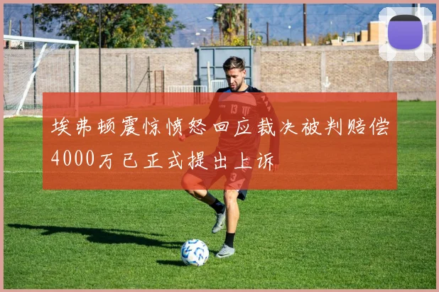 埃弗顿震惊愤怒回应裁决被判赔偿4000万已正式提出上诉