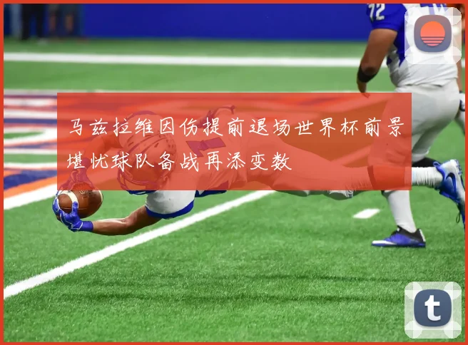 马兹拉维因伤提前退场世界杯前景堪忧球队备战再添变数