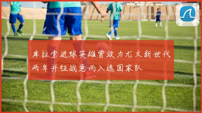 库拉索进球英雄曾效力尤文新世代两年并征战意丙入选国家队