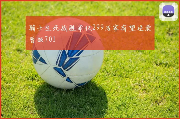 骑士生死战胜率仅299活塞有望逆袭晋级701