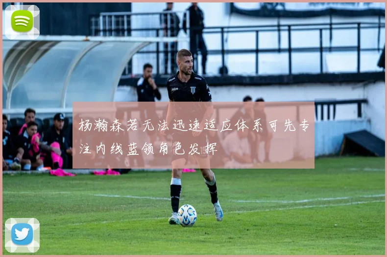 杨瀚森若无法迅速适应体系可先专注内线蓝领角色发挥