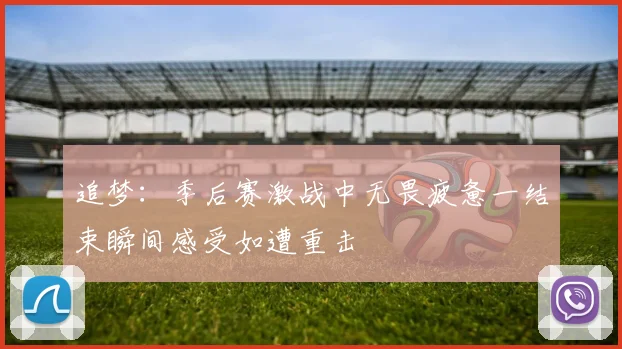 追梦：季后赛激战中无畏疲惫一结束瞬间感受如遭重击