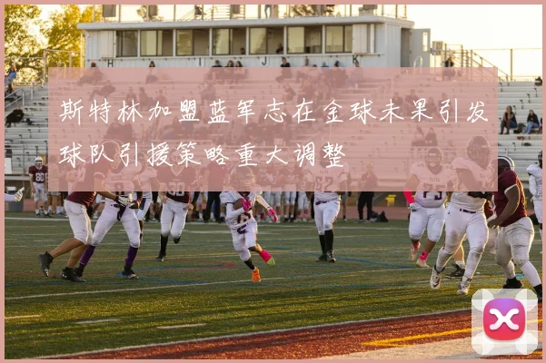 斯特林加盟蓝军志在金球未果引发球队引援策略重大调整